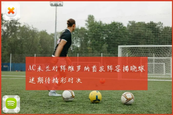 AC米兰对阵维罗纳首发阵容揭晓球迷期待精彩对决